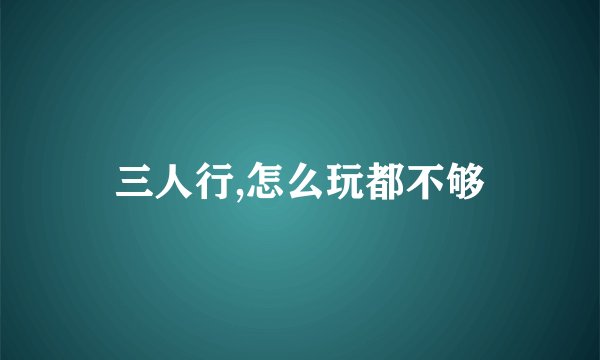 三人行,怎么玩都不够