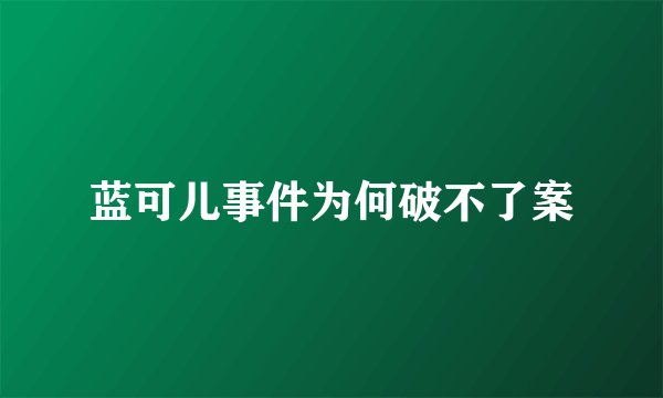 蓝可儿事件为何破不了案
