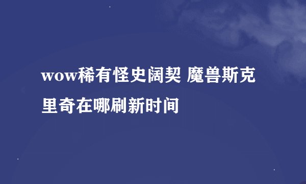 wow稀有怪史阔契 魔兽斯克里奇在哪刷新时间