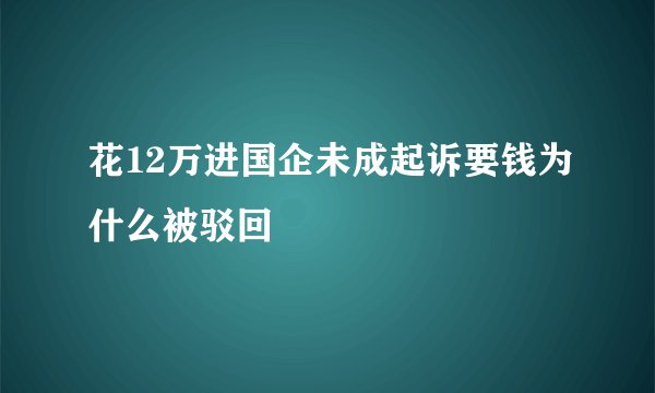 花12万进国企未成起诉要钱为什么被驳回