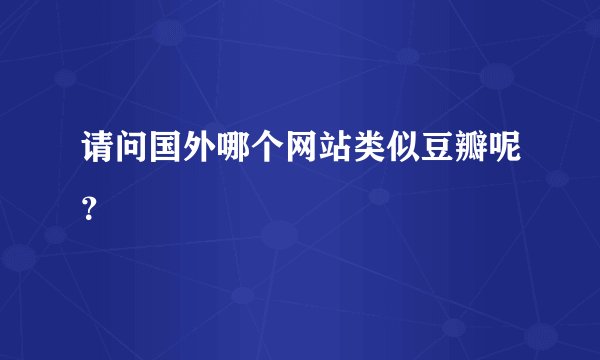 请问国外哪个网站类似豆瓣呢？