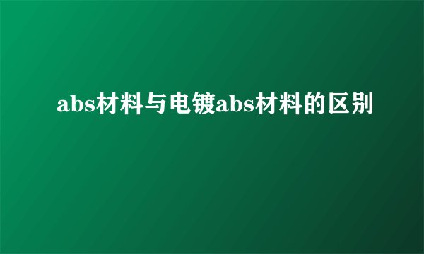 abs材料与电镀abs材料的区别