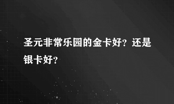 圣元非常乐园的金卡好？还是银卡好？