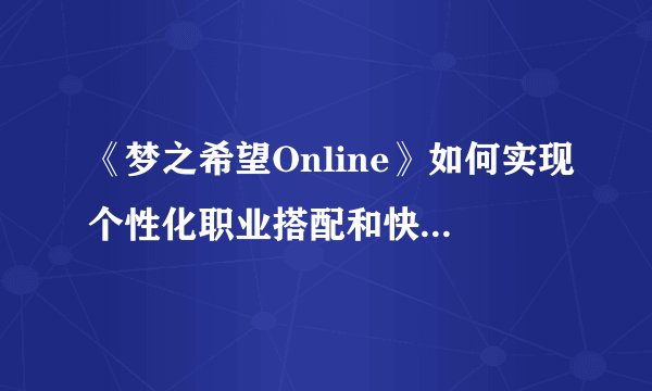 《梦之希望Online》如何实现个性化职业搭配和快速配对系统?