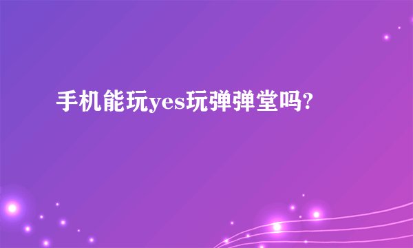 手机能玩yes玩弹弹堂吗?