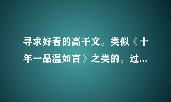 寻求好看的高干文。类似《十年一品温如言》之类的。过程可以虐，结局一定好的。 请看过的推荐。