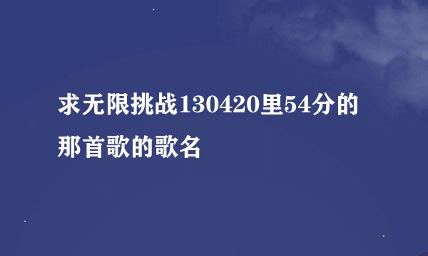 求无限挑战130420里54分的那首歌的歌名