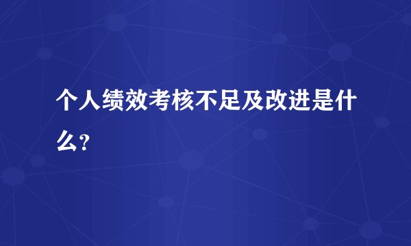 个人绩效考核不足及改进是什么？