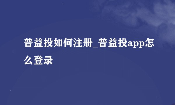 普益投如何注册_普益投app怎么登录