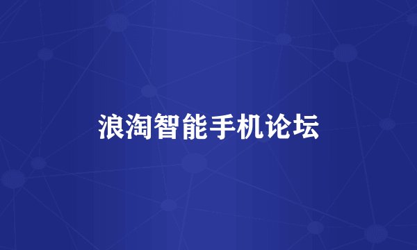 浪淘智能手机论坛