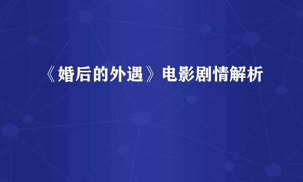 《婚后的外遇》电影剧情解析