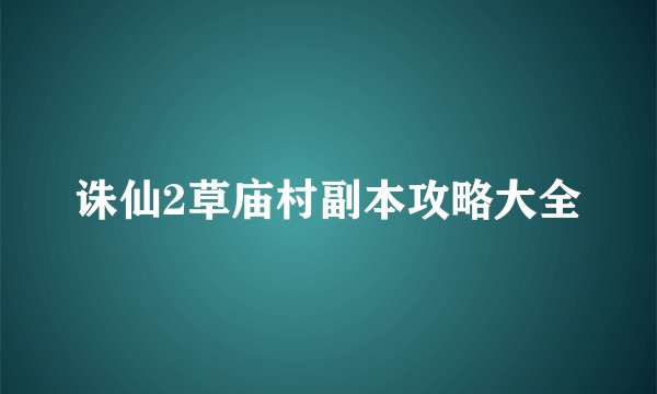 诛仙2草庙村副本攻略大全
