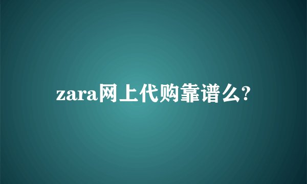 zara网上代购靠谱么?