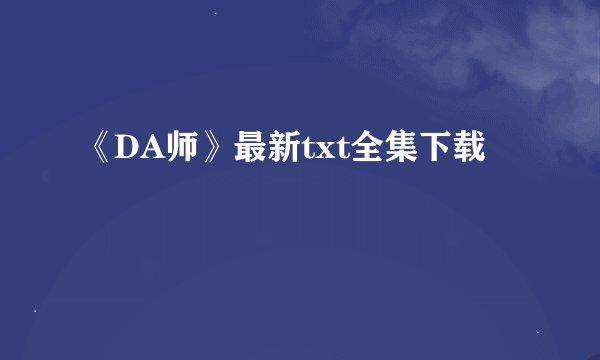 《DA师》最新txt全集下载