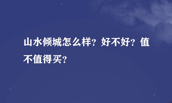 山水倾城怎么样？好不好？值不值得买？