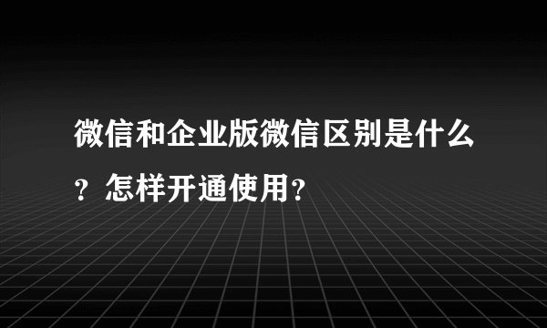 微信和企业版微信区别是什么？怎样开通使用？