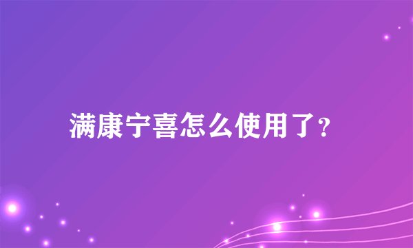 满康宁喜怎么使用了？