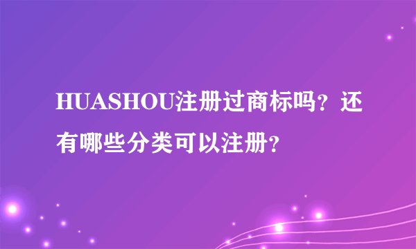 HUASHOU注册过商标吗?还有哪些分类可以注册?
