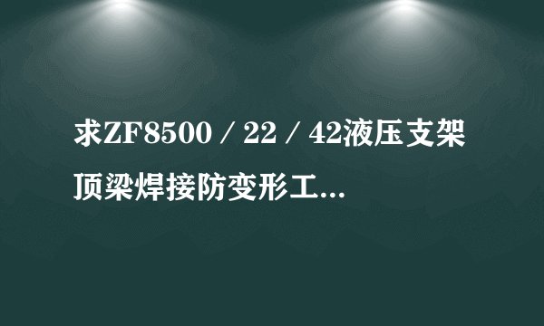 求ZF8500/22/42液压支架顶梁焊接防变形工艺网盘链接获取