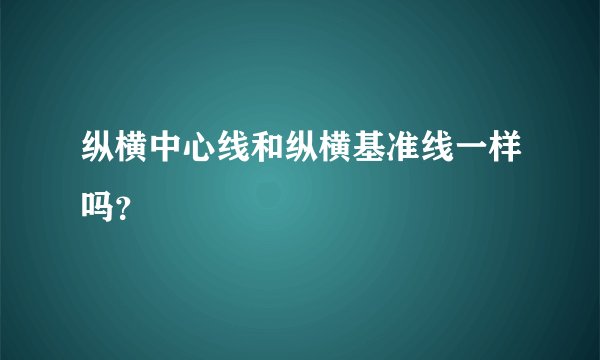 纵横中心线和纵横基准线一样吗？