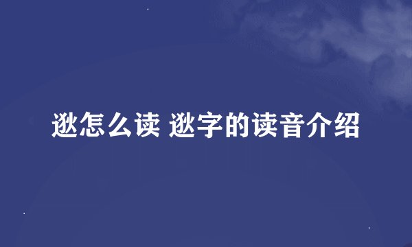 逖怎么读 逖字的读音介绍