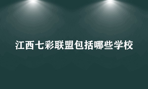 江西七彩联盟包括哪些学校