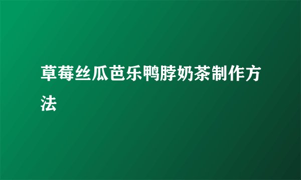 草莓丝瓜芭乐鸭脖奶茶制作方法