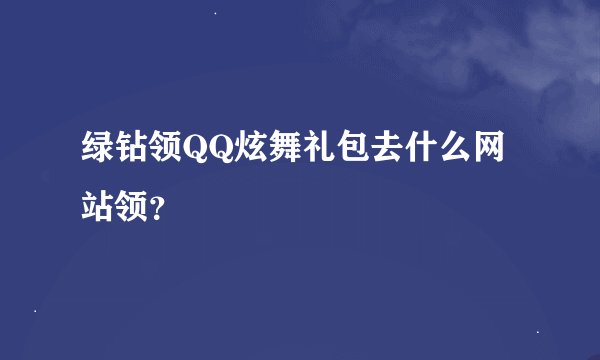 绿钻领QQ炫舞礼包去什么网站领？