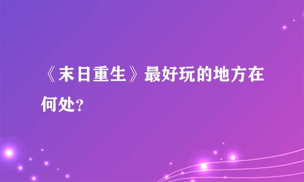 《末日重生》最好玩的地方在何处？