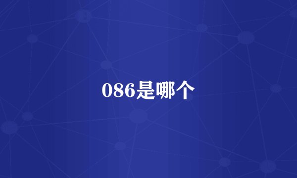 086是哪个