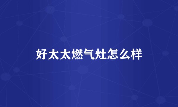 好太太燃气灶怎么样