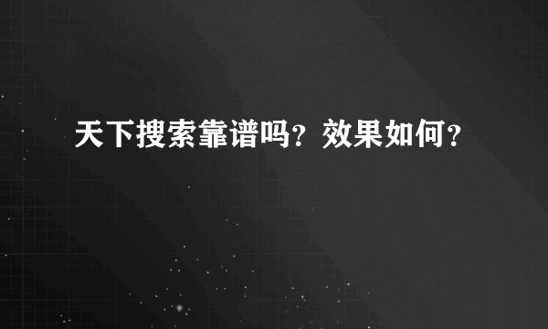 天下搜索靠谱吗？效果如何？