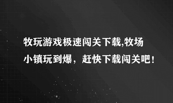 牧玩游戏极速闯关下载,牧场小镇玩到爆，赶快下载闯关吧！
