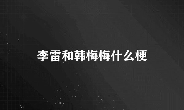 李雷和韩梅梅什么梗