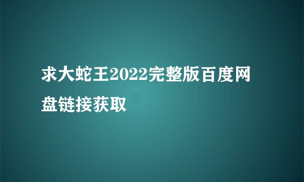 求大蛇王2022完整版百度网盘链接获取