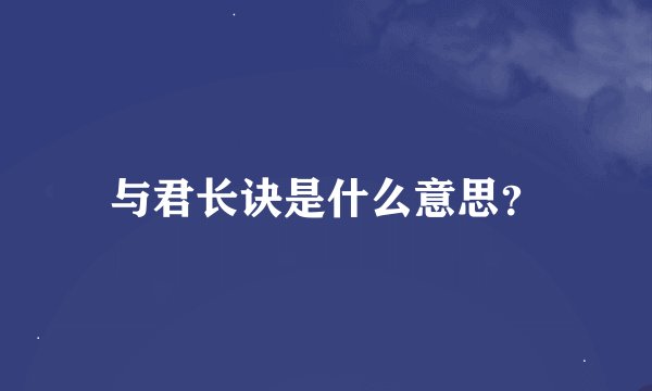 与君长诀是什么意思？