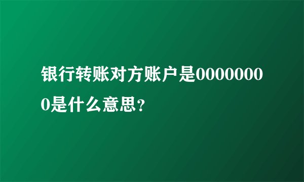 银行转账对方账户是00000000是什么意思?