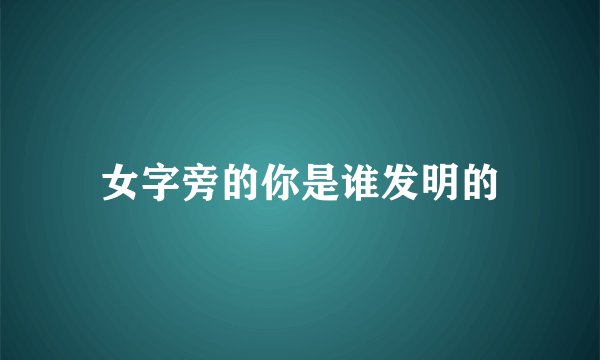 女字旁的你是谁发明的