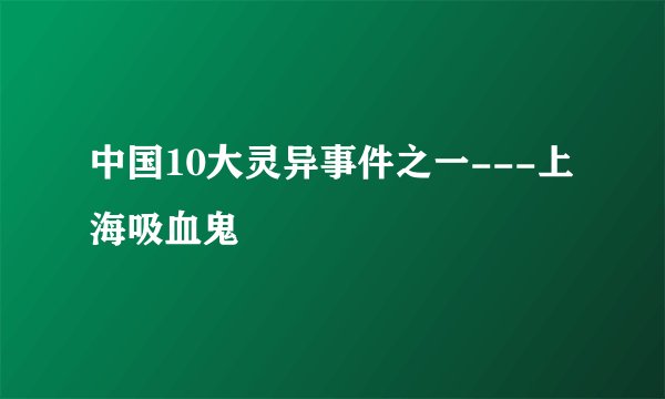 中国10大灵异事件之一---上海吸血鬼
