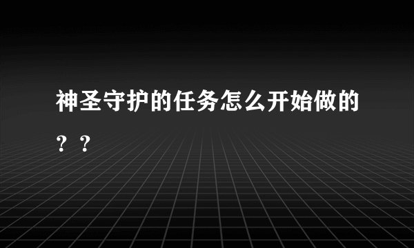 神圣守护的任务怎么开始做的？？