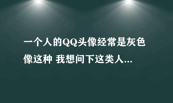 一个人的QQ头像经常是灰色 像这种 我想问下这类人是什么性格的?她是女...