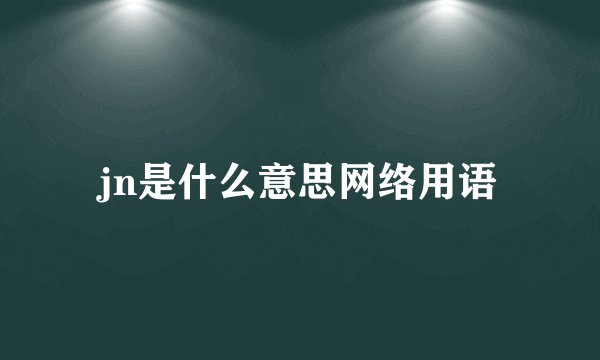 jn是什么意思网络用语