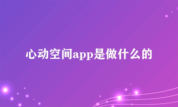 心动空间app是做什么的
