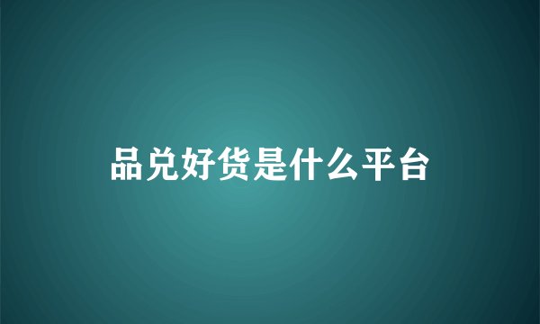 品兑好货是什么平台