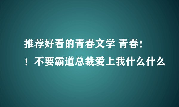 推荐好看的青春文学 青春！！不要霸道总裁爱上我什么什么