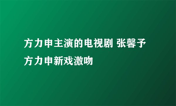 方力申主演的电视剧 张馨予方力申新戏激吻