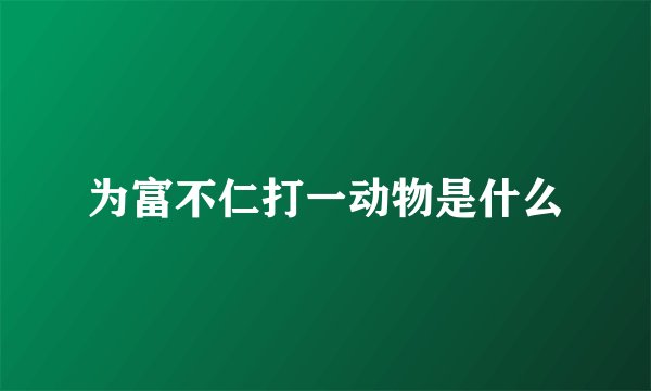 为富不仁打一动物是什么