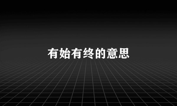有始有终的意思