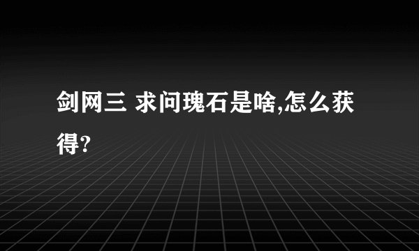 剑网三 求问瑰石是啥,怎么获得?