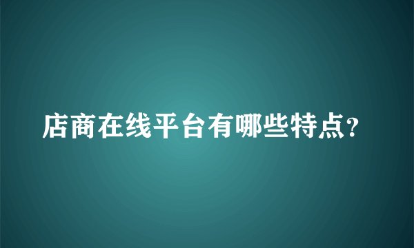 店商在线平台有哪些特点？